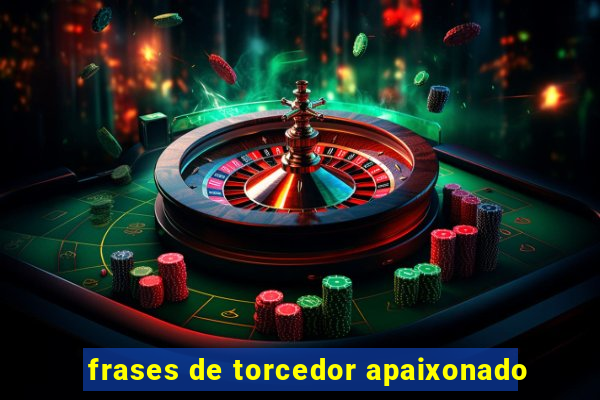 frases de torcedor apaixonado